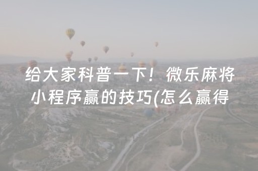 给大家科普一下！微乐麻将小程序赢的技巧(怎么赢得多)