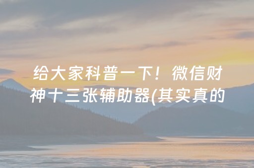 给大家科普一下！微信财神十三张辅助器(其实真的有挂)