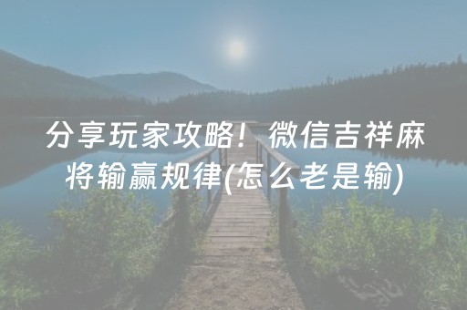 分享玩家攻略！微信吉祥麻将输赢规律(怎么老是输)