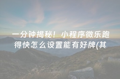 一分钟揭秘！小程序微乐跑得快怎么设置能有好牌(其实真的有挂)