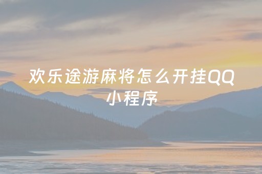 欢乐途游麻将怎么开挂QQ小程序（欢乐途游麻将怎么邀请不了好友）