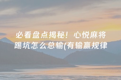 必看盘点揭秘！心悦麻将踢坑怎么总输(有输赢规律吗)