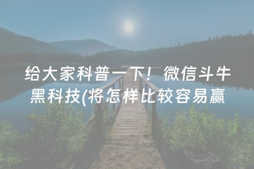 给大家科普一下！微信斗牛黑科技(将怎样比较容易赢)