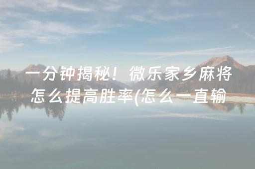 一分钟揭秘！微乐家乡麻将怎么提高胜率(怎么一直输)