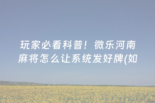 玩家必看科普！微乐河南麻将怎么让系统发好牌(如何才能打赢)