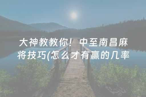 大神教教你！中至南昌麻将技巧(怎么才有赢的几率)
