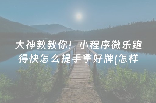 大神教教你！小程序微乐跑得快怎么提手拿好牌(怎样能抓到好牌)
