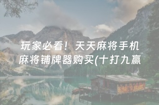 玩家必看！天天麻将手机麻将铺牌器购买(十打九赢的打法)