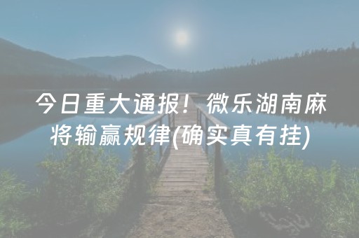今日重大通报！微乐湖南麻将输赢规律(确实真有挂)