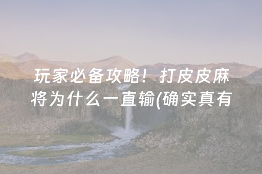 玩家必备攻略！打皮皮麻将为什么一直输(确实真有挂)