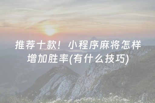 推荐十款！小程序麻将怎样增加胜率(有什么技巧)