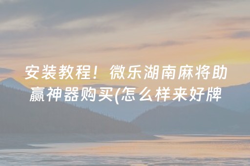 安装教程！微乐湖南麻将助赢神器购买(怎么样来好牌)