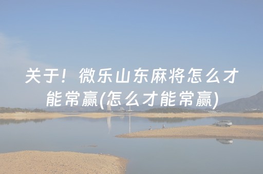 关于！微乐山东麻将怎么才能常赢(怎么才能常赢)