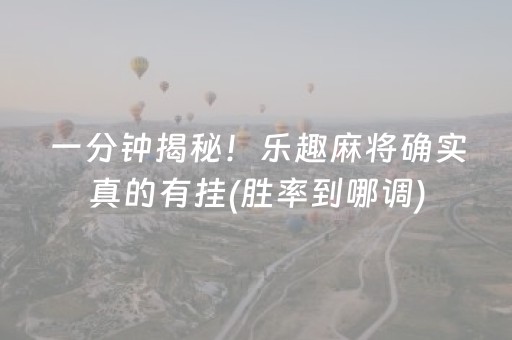 一分钟揭秘！乐趣麻将确实真的有挂(胜率到哪调)