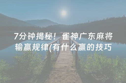 7分钟揭秘！雀神广东麻将输赢规律(有什么赢的技巧)