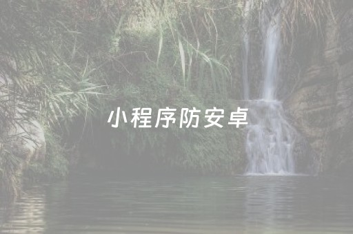 小程序防安卓（微信小程序）