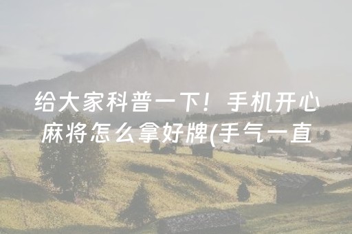 给大家科普一下！手机开心麻将怎么拿好牌(手气一直很差)