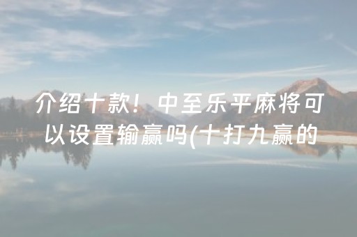 介绍十款！中至乐平麻将可以设置输赢吗(十打九赢的打法)
