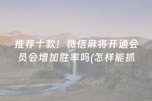 推荐十款！微信麻将开通会员会增加胜率吗(怎样能抓到好牌)