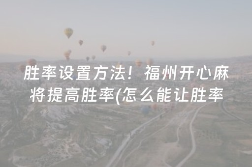 胜率设置方法！福州开心麻将提高胜率(怎么能让胜率高)