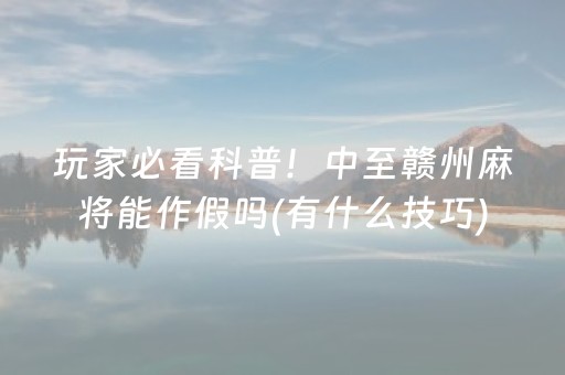 玩家必看科普！中至赣州麻将能作假吗(有什么技巧)