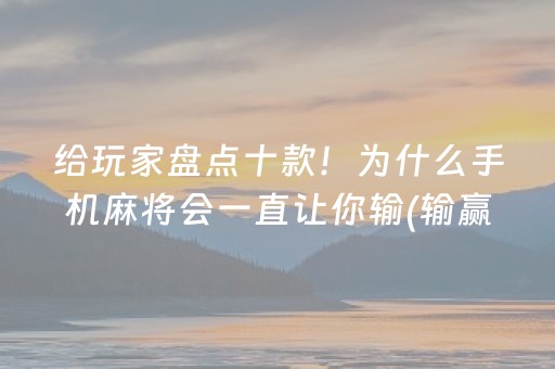 给玩家盘点十款！为什么手机麻将会一直让你输(输赢跟系统有关系吗)