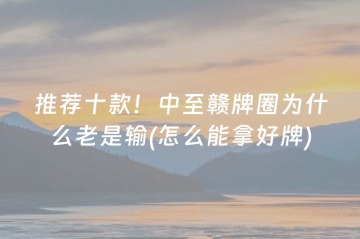 推荐十款！中至赣牌圈为什么老是输(怎么能拿好牌)