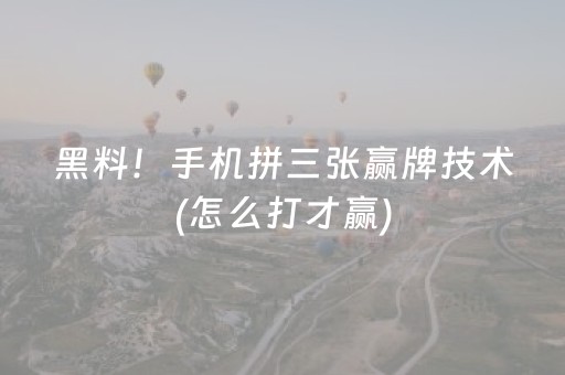 黑料！手机拼三张赢牌技术(怎么打才赢)