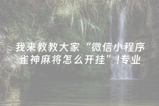我来教教大家“微信小程序雀神麻将怎么开挂”!专业师傅带你一起了解（详细教程）-知乎