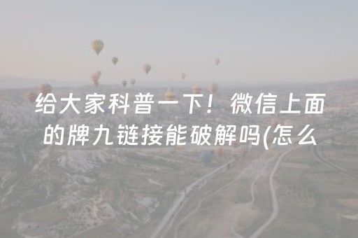 给大家科普一下！微信上面的牌九链接能破解吗(怎么打容易赢)