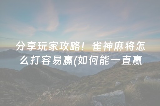 分享玩家攻略！雀神麻将怎么打容易赢(如何能一直赢)