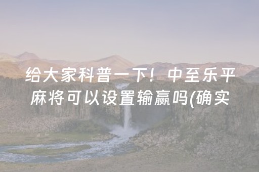 给大家科普一下！中至乐平麻将可以设置输赢吗(确实是有挂)