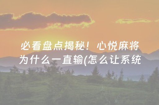 必看盘点揭秘！心悦麻将为什么一直输(怎么让系统给自己好牌)