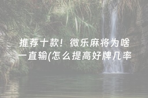 推荐十款！微乐麻将为啥一直输(怎么提高好牌几率)
