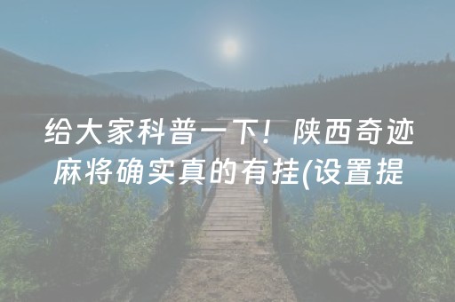 给大家科普一下！陕西奇迹麻将确实真的有挂(设置提高好牌几率)