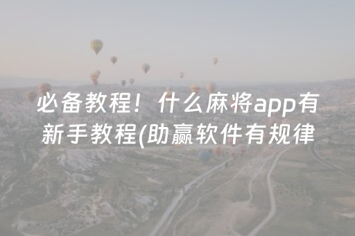 必备教程！什么麻将app有新手教程(助赢软件有规律吗)