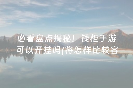 必看盘点揭秘！钱柜手游可以开挂吗(将怎样比较容易赢)