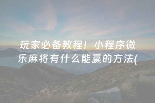 玩家必备教程！小程序微乐麻将有什么能赢的方法(怎样赢的几率大)