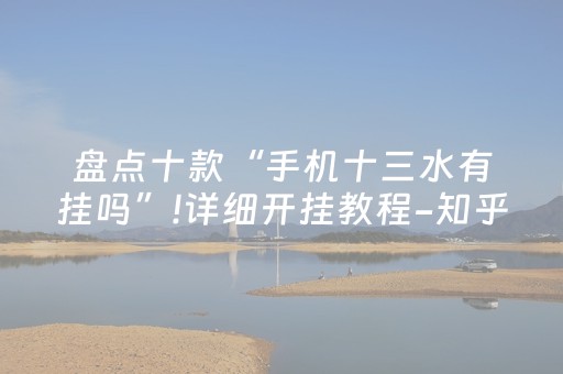 盘点十款“手机十三水有挂吗”!详细开挂教程-知乎
