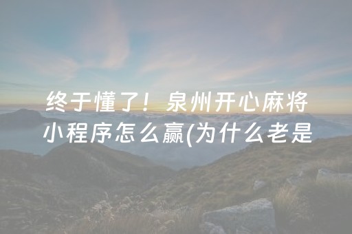 终于懂了！泉州开心麻将小程序怎么赢(为什么老是输)