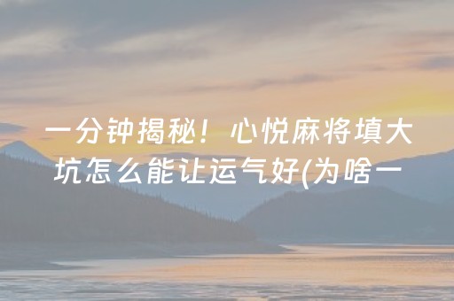 一分钟揭秘！心悦麻将填大坑怎么能让运气好(为啥一直输)