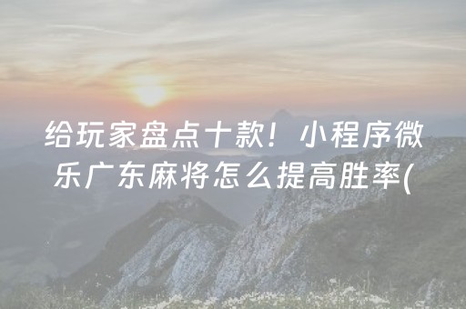 给玩家盘点十款！小程序微乐广东麻将怎么提高胜率(确实真有挂)