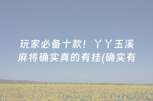 玩家必备十款！丫丫玉溪麻将确实真的有挂(确实有挂吗)