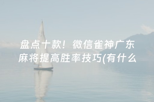 盘点十款！微信雀神广东麻将提高胜率技巧(有什么规律)