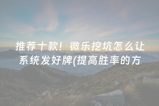 推荐十款！微乐挖坑怎么让系统发好牌(提高胜率的方法)