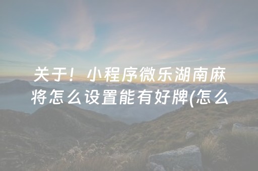 关于！小程序微乐湖南麻将怎么设置能有好牌(怎么调胜率)