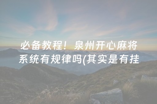 必备教程！泉州开心麻将系统有规律吗(其实是有挂确实有挂)