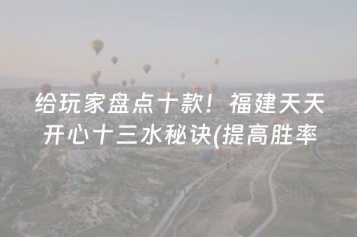 给玩家盘点十款！福建天天开心十三水秘诀(提高胜率软件)
