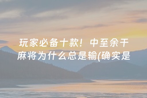 玩家必备十款！中至余干麻将为什么总是输(确实是有挂)