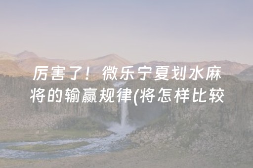 厉害了！微乐宁夏划水麻将的输赢规律(将怎样比较容易赢)